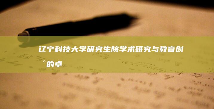 辽宁科技大学研究生院：学术研究与教育创新的卓越平台